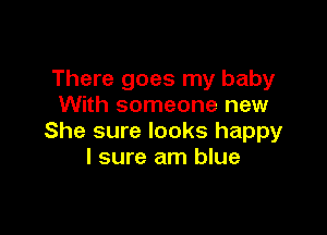 There goes my baby
With someone new

She sure looks happy
I sure am blue