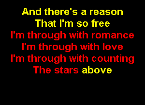And there's a reason
That I'm so free
I'm through with romance
I'm through with love
I'm through with counting
The stars above