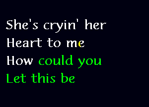 She's cryin' her
Heart to me

How could you
Let this be