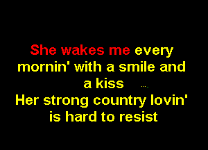 She wakes me every
mornin' with a smile and

a kiss .
Her strong country lovin'
is hard to resist