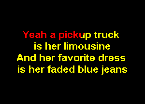 Yeah a pickup truck
is her limousine

And her favorite dress
is her faded blue jeans