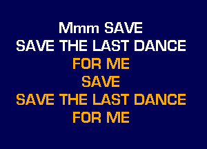 Mmm SAVE
SAVE THE LAST DANCE
FOR ME
SAVE
SAVE THE LAST DANCE
FOR ME