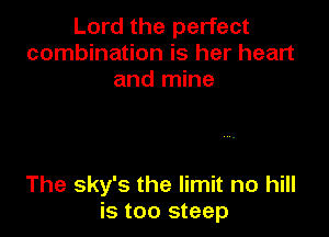 Lord the perfect
combination is her heart
and mine

The sky's the limit no hill
is too steep