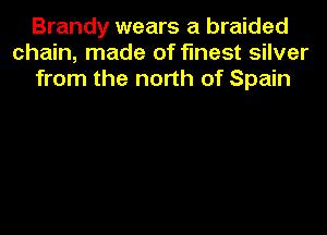 Brandy wears a braided
chain, made of finest silver
from the north of Spain