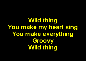 Wild thing
You make my heart sing

You make everything

Groovy
Wild thing