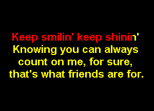 Keep smilin' keep shinin'
Knowing you can always
count on me, for sure,
that's what friends are for.