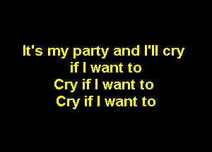 It's my party and I'll cry
if I want to

Cry if I want to
Cry if I want to