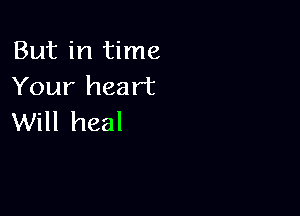 But in time
Your heart

Will heal