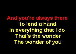 And you're always there
to lend a hand

In everything that I do
That's the wonder
The wonder of you