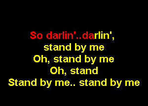 So darlin'..darlin',
stand by me

Oh, stand by me
Oh, stand
Stand by me.. stand by me