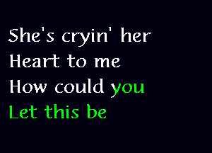 She's cryin' her
Heart to me

How could you
Let this be