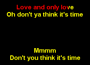 Love and only love
Oh don't ya think it's time

Mmmm
Don't you think it's time