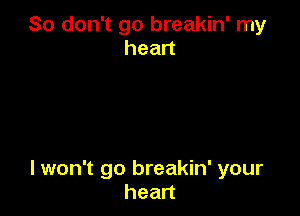 So don't go breakin' my
head

lwon't go breakin' your
hean