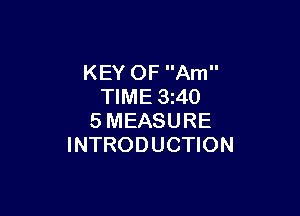 KEY OF Am
TIME 3z40

SMEASURE
INTRODUCTION