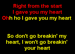 Right from the start
I gave you my heart
Ohh ho I gave you my heart

So don't go breakin' my
heart, I won't go breakin'
yourhean