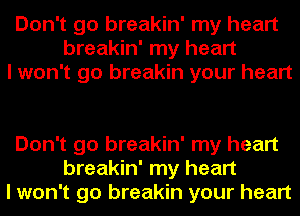 Don't go breakin' my heart
breakin' my heart
I won't go breakin your heart

Don't go breakin' my heart
breakin' my heart
I won't go breakin your heart