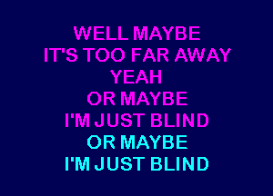 OR MAYBE
I'M JUST BLIND