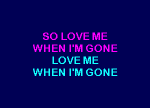 LOVE ME
WHEN I'M GONE