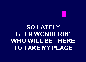 SO LATELY
BEEN WONDERIN'
WHO WILL BETHERE
TO TAKE MY PLACE

g