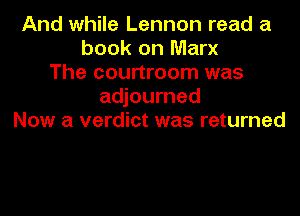 And while Lennon read a
book on Marx
The courtroom was
adjourned
Now a verdict was returned