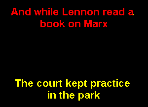 And while Lennon read a
book on Marx

The court kept practice
in the park