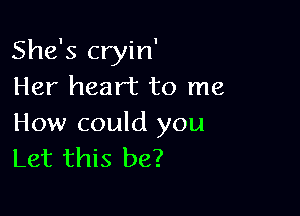 She's cryin'
Her heart to me

How could you
Let this be?