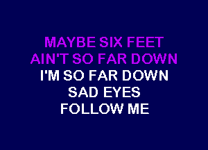 I'M SO FAR DOWN
SAD EYES
FOLLOW ME