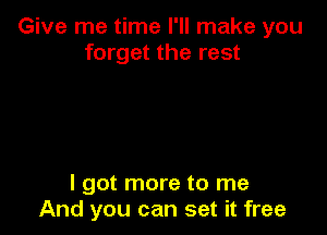 Give me time I'll make you
forget the rest

I got more to me
And you can set it free
