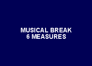 MUSICAL BREAK

6 MEASURES
