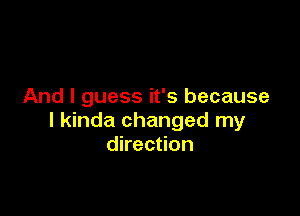And I guess it's because

I kinda changed my
direction