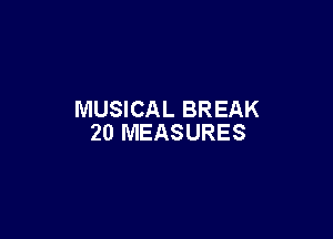 MUSICAL BREAK

20 MEASURES