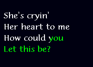 She's cryin'
Her heart to me

How could you
Let this be?