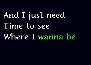 And I just need
Time to see

Where I wanna be