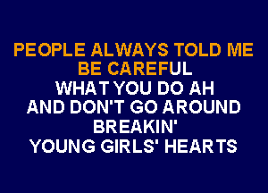 PEOPLE ALWAYS TOLD ME
BE CAREFUL

WHAT YOU DO AH
AND DON'T GO AROUND

BREAKIN'
YOUNG GIRLS' HEARTS