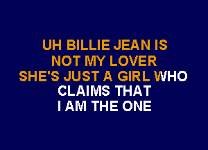 UH BILLIE JEAN IS
NOT MY LOVER

SHE'S JUST A GIRL WHO
CLAIMS THAT

I AM THE ONE