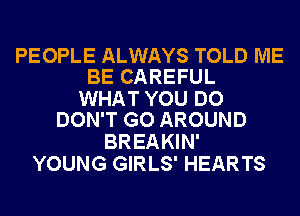 PEOPLE ALWAYS TOLD ME
BE CAREFUL

WHAT YOU DO
DON'T GO AROUND

BREAKIN'
YOUNG GIRLS' HEARTS