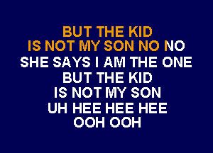 BUT THE KID
IS NOT MY SON NO NO

SHE SAYS I AM THE ONE

BUT THE KID
IS NOT MY SON

UH HEE HEE HEE
OOH OOH
