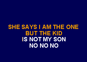 SHE SAYS I AM THE ONE

BUT THE KID
IS NOT MY SON

NO NO NO