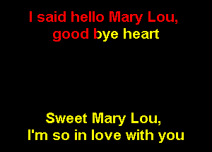 I said hello Mary Lou,
good bye heart

Sweet Mary Lou,
I'm so in love with you