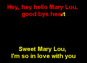 Hey, hey hello Mary Lou,
good bye heart

Sweet Mary Lou,
I'm so in love with you