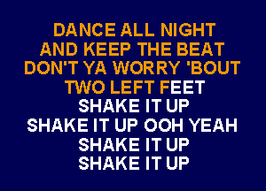 DANCE ALL NIGHT

AND KEEP THE BEAT
DON'T YA WORRY 'BOUT

TWO LEFT FEET
SHAKE IT UP

SHAKE IT UP OOH YEAH

SHAKE IT UP
SHAKE IT UP
