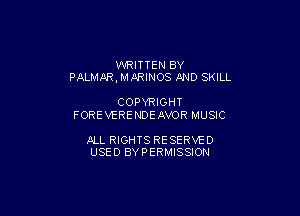 WRITTEN BY
PALMAR, MARINOS AND SKILL

COPYRIGHT
FOREVERENDEAVOR MUSIC

JILL RIGHTS RESERVE 0
USED BYPERMISSION