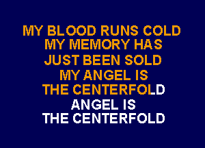 MY BLOOD RUNS COLD
MY MEMORY HAS

JUST BEEN SOLD

MY ANGEL IS
THE CENTERFOLD

ANGEL IS
THE CENTERFOLD