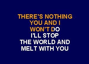 THERE'S NOTHING
YOU AND I

WON'T DO

I'LL STOP
THE WORLD AND
MELT WITH YOU
