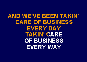 AND WE'VE BEEN TAKIN'
CARE OF BUSINESS

EVERY DAY
TAKIN' CARE

OF BUSINESS
EVERY WAY