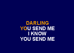 DARLING

YOU SEND ME
I KNOW

YOU SEND ME