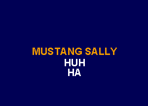 MUSTANG SALLY

HUH
HA
