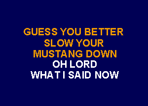 GUESS YOU BETTER
SLOW YOUR

MUSTANG DOWN
0H LORD

WHAT I SAID NOW