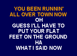 YOU BEEN RUNNIN'

ALL OVER TOWN NOW
OH

GUESS I'LL HAVE TO
PUT YOUR FLAT

FEET ON THE GROUND

HA
WHATI SAID NOW