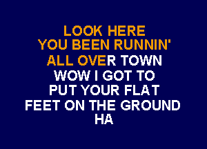 LOOK HERE
YOU BEEN RUNNIN'

ALL OVER TOWN

WOW I GOT TO
PUT YOUR FLAT

FEET 0N TEE GROUND